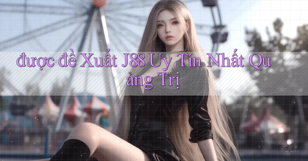 được đề xuất j88 uy tín nhất Quảng Trị