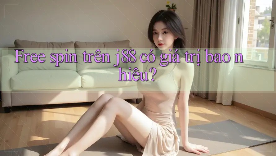 Free spin trên j88 có giá trị bao nhiêu?