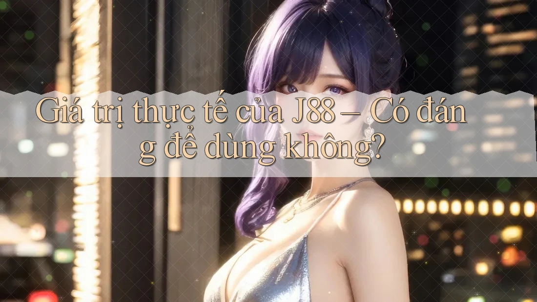 Giá trị thực tế của J88 – Có đáng để dùng không?