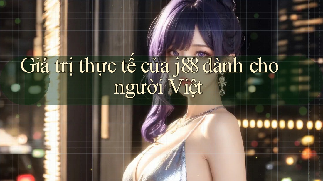 Giá trị thực tế của j88 dành cho người Việt