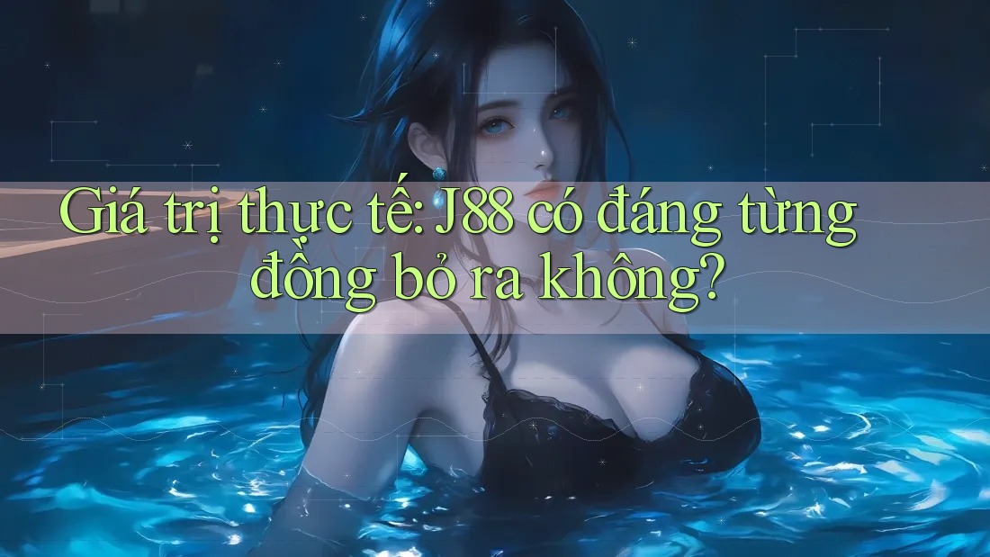 Giá trị thực tế: J88 có đáng từng đồng bỏ ra không? Giá trị thực tế: J88 có đáng từng đồng bỏ ra không?