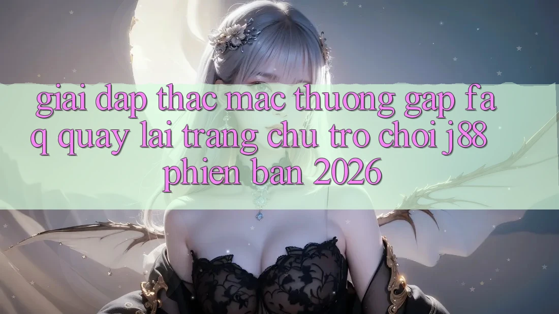 Giải Đáp Thắc Mắc Thường Gặp (FAQ) Quay lại Trang chủ Trò chơi j88 Phiên Bản 2026