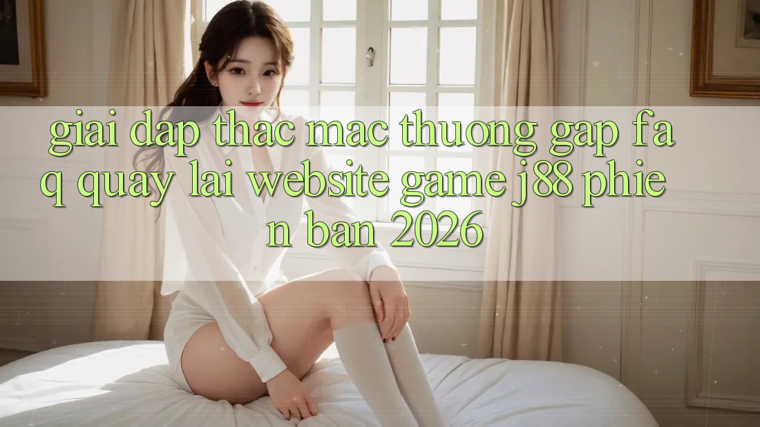 Giải Đáp Thắc Mắc Thường Gặp (FAQ) Quay lại Website Game j88 Phiên Bản 2026