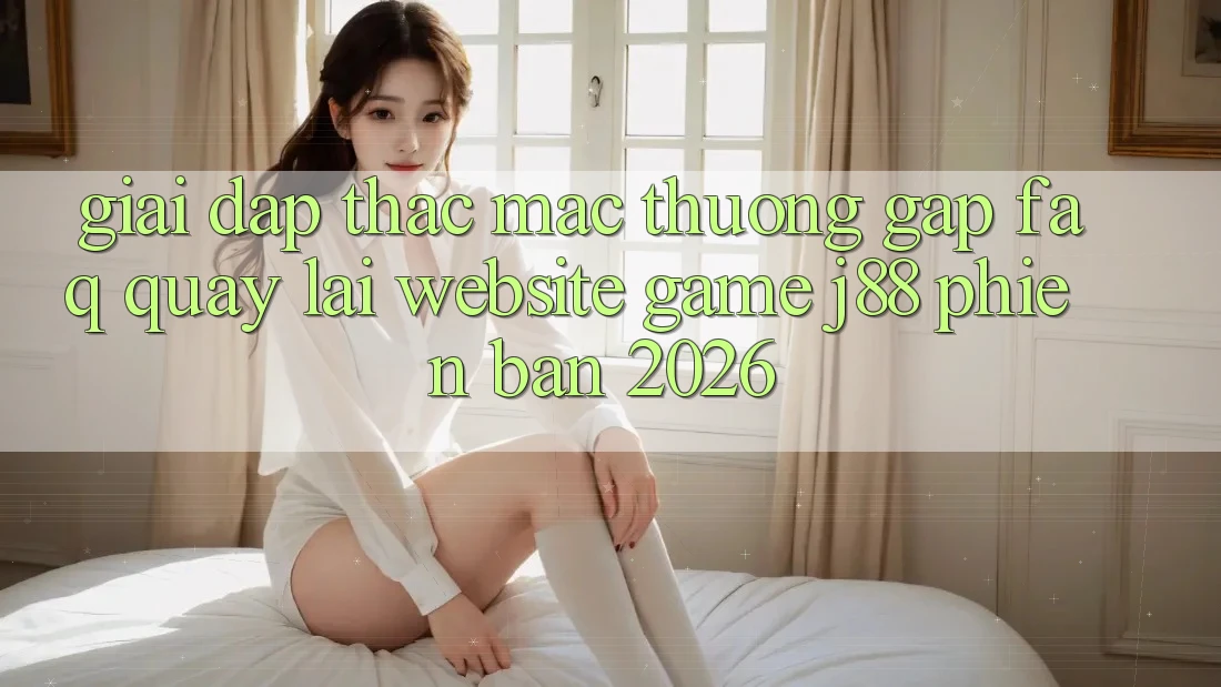 Giải Đáp Thắc Mắc Thường Gặp (FAQ) Quay lại Website Game j88 Phiên Bản 2026