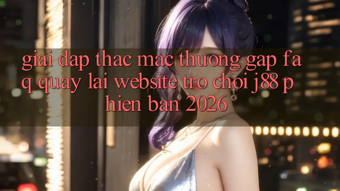 Giải Đáp Thắc Mắc Thường Gặp (FAQ) Quay lại Website Trò chơi j88 Phiên Bản 2026