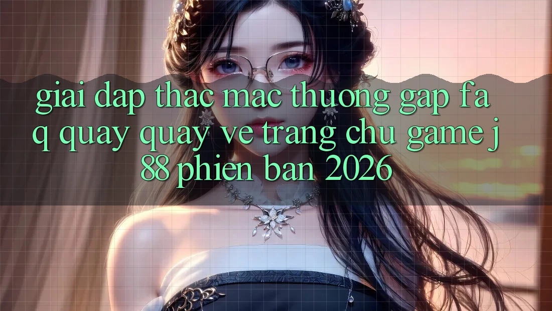 Giải Đáp Thắc Mắc Thường Gặp (FAQ) Quay quay về Trang chủ Game j88 Phiên Bản 2026