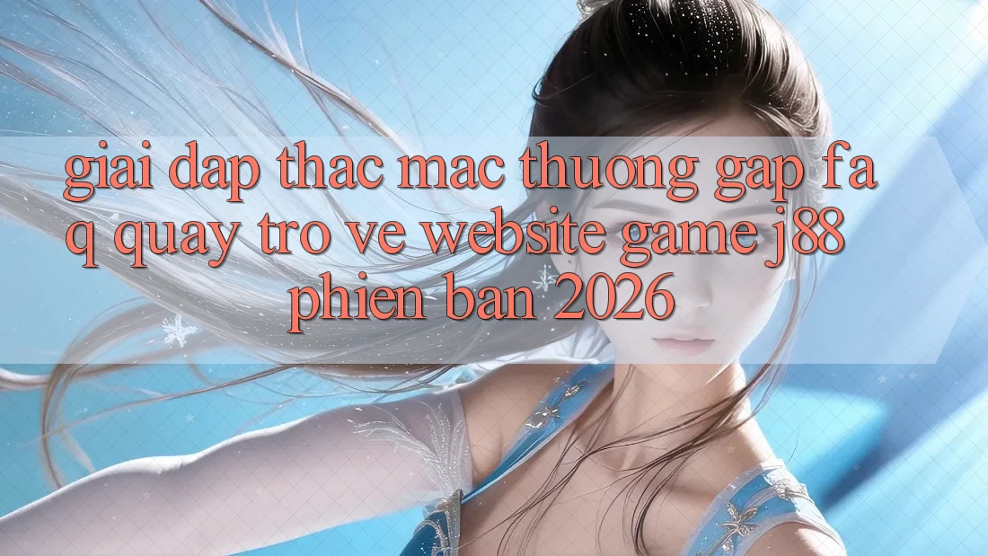 Giải Đáp Thắc Mắc Thường Gặp (FAQ) Quay trở về Website Game j88 Phiên Bản 2026