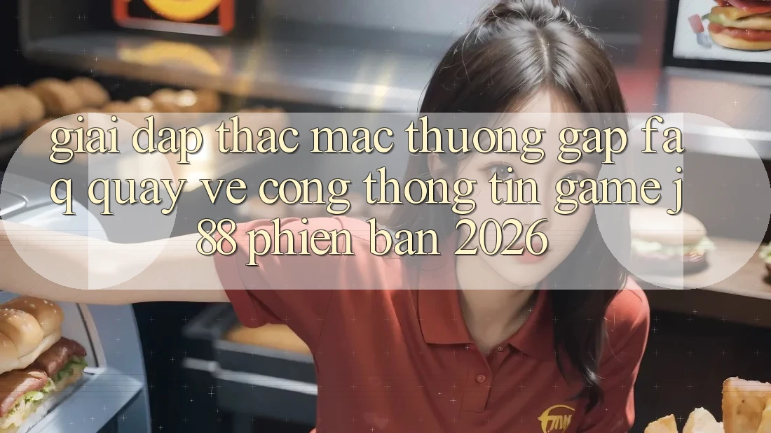 Giải Đáp Thắc Mắc Thường Gặp (FAQ) Quay về Cổng thông tin Game j88 Phiên Bản 2026