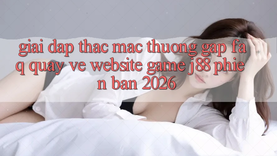 Giải Đáp Thắc Mắc Thường Gặp (FAQ) Quay về Website Game j88 Phiên Bản 2026