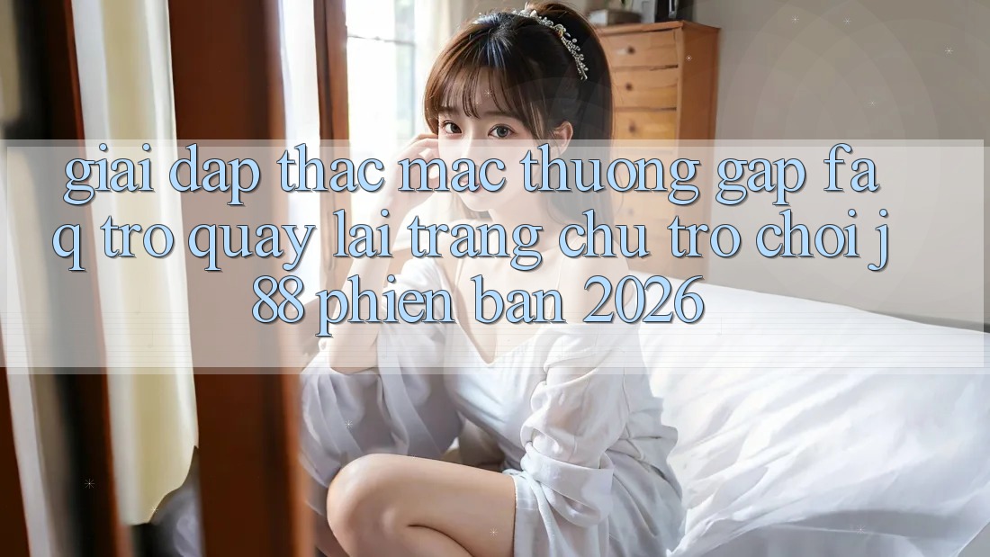 Giải Đáp Thắc Mắc Thường Gặp (FAQ) Trở quay lại Trang chủ Trò chơi j88 Phiên Bản 2026 Giải Đáp Thắc Mắc Thường Gặp (FAQ) Trở quay lại Trang chủ Trò chơi j88 Phiên Bản 2026