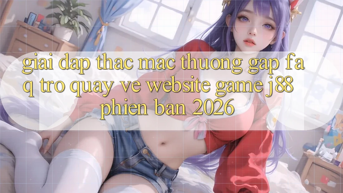 Giải Đáp Thắc Mắc Thường Gặp (FAQ) Trở quay về Website Game j88 Phiên Bản 2026