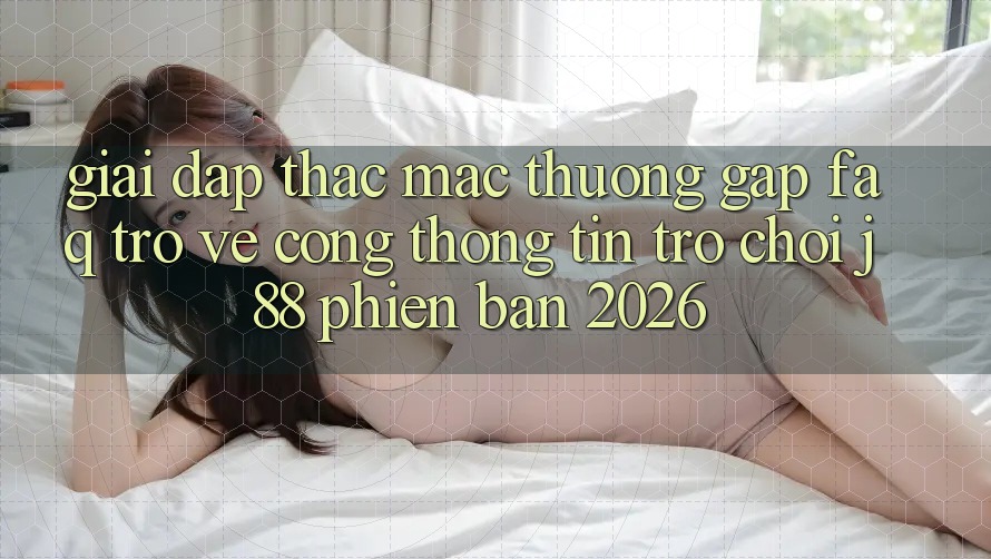 Giải Đáp Thắc Mắc Thường Gặp (FAQ) Trở về Cổng thông tin Trò chơi j88 Phiên Bản 2026 Giải Đáp Thắc Mắc Thường Gặp (FAQ) Trở về Cổng thông tin Trò chơi j88 Phiên Bản 2026