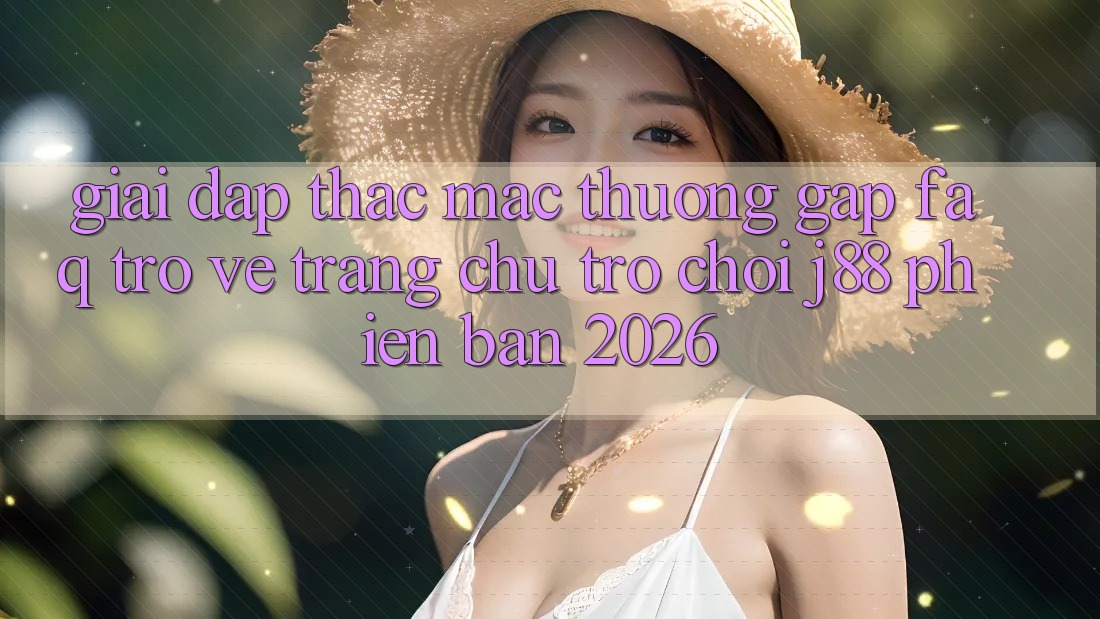 Giải Đáp Thắc Mắc Thường Gặp (FAQ) Trở về Trang chủ Trò chơi j88 Phiên Bản 2026