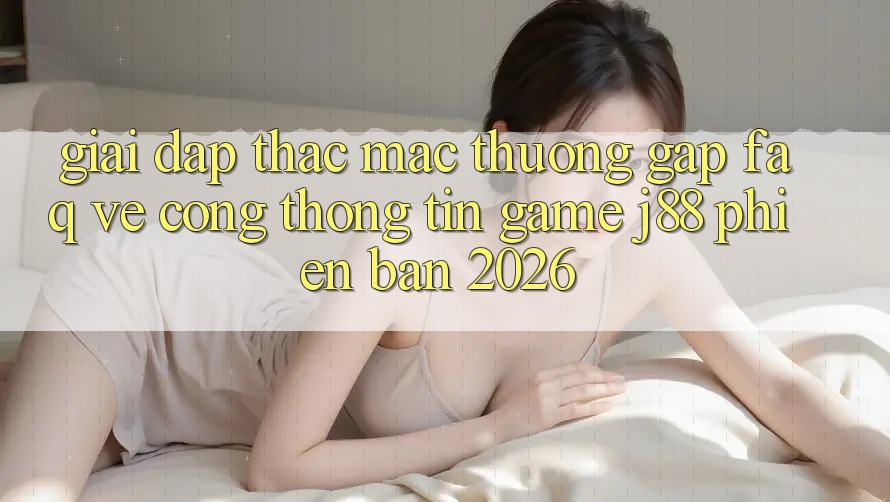 Giải Đáp Thắc Mắc Thường Gặp (FAQ) Về Cổng thông tin Game j88 Phiên Bản 2026 Giải Đáp Thắc Mắc Thường Gặp (FAQ) Về Cổng thông tin Game j88 Phiên Bản 2026