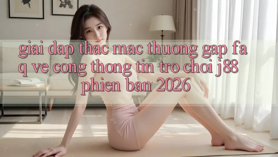 Giải Đáp Thắc Mắc Thường Gặp (FAQ) Về Cổng thông tin Trò chơi j88 Phiên Bản 2026