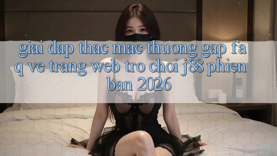Giải Đáp Thắc Mắc Thường Gặp (FAQ) Về Trang web Trò chơi j88 Phiên Bản 2026