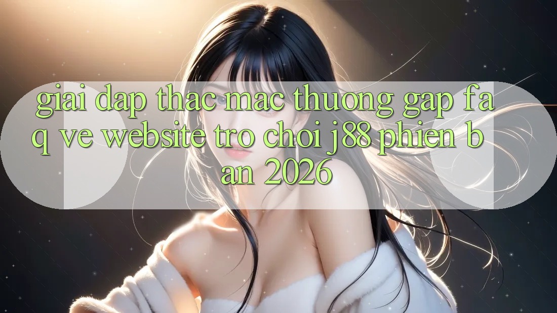 Giải Đáp Thắc Mắc Thường Gặp (FAQ) Về Website Trò chơi j88 Phiên Bản 2026