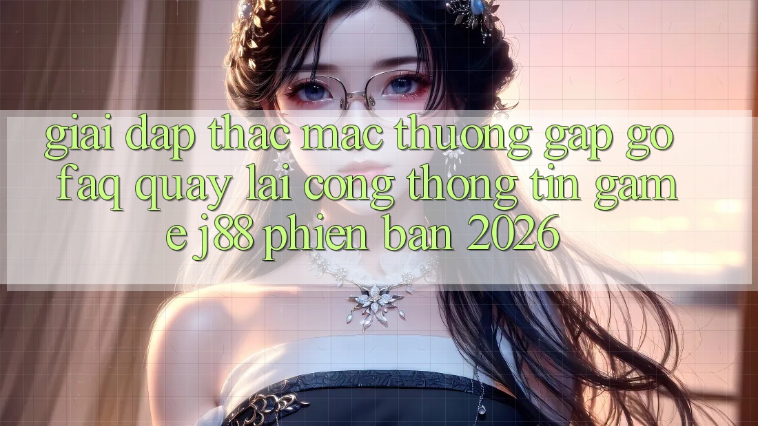 Giải Đáp Thắc Mắc Thường Gặp gỡ (FAQ) Quay lại Cổng thông tin Game j88 Phiên Bản 2026