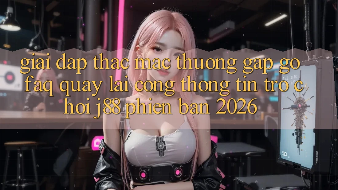Giải Đáp Thắc Mắc Thường Gặp gỡ (FAQ) Quay lại Cổng thông tin Trò chơi j88 Phiên Bản 2026