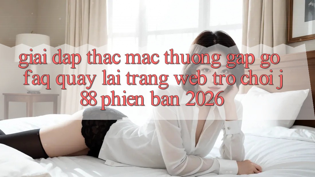 Giải Đáp Thắc Mắc Thường Gặp gỡ (FAQ) Quay lại Trang web Trò chơi j88 Phiên Bản 2026 Giải Đáp Thắc Mắc Thường Gặp gỡ (FAQ) Quay lại Trang web Trò chơi j88 Phiên Bản 2026