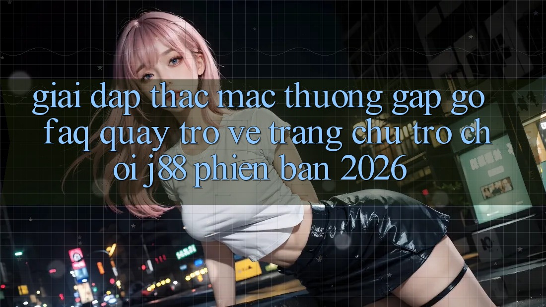 Giải Đáp Thắc Mắc Thường Gặp gỡ (FAQ) Quay trở về Trang chủ Trò chơi j88 Phiên Bản 2026 Giải Đáp Thắc Mắc Thường Gặp gỡ (FAQ) Quay trở về Trang chủ Trò chơi j88 Phiên Bản 2026