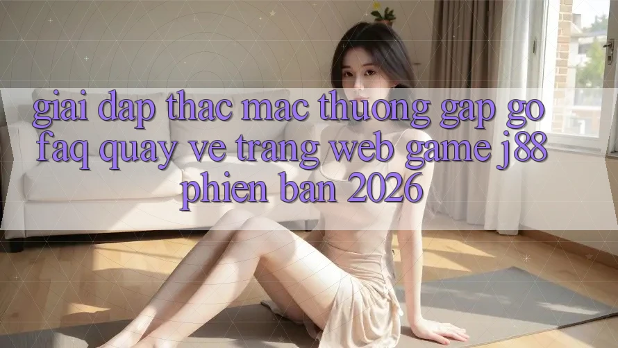 Giải Đáp Thắc Mắc Thường Gặp gỡ (FAQ) Quay về Trang web Game j88 Phiên Bản 2026