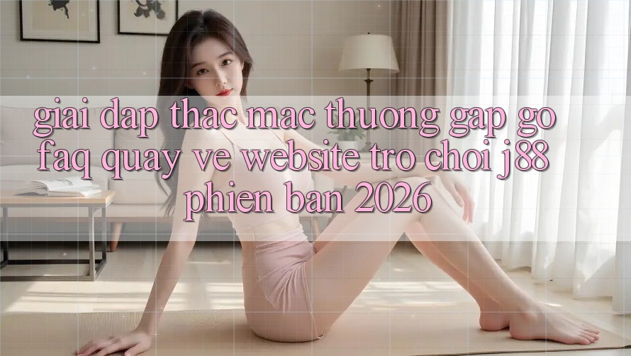 Giải Đáp Thắc Mắc Thường Gặp gỡ (FAQ) Quay về Website Trò chơi j88 Phiên Bản 2026