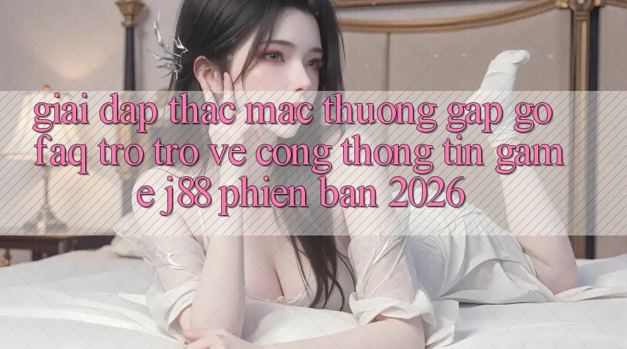 Giải Đáp Thắc Mắc Thường Gặp gỡ (FAQ) Trở trở về Cổng thông tin Game j88 Phiên Bản 2026