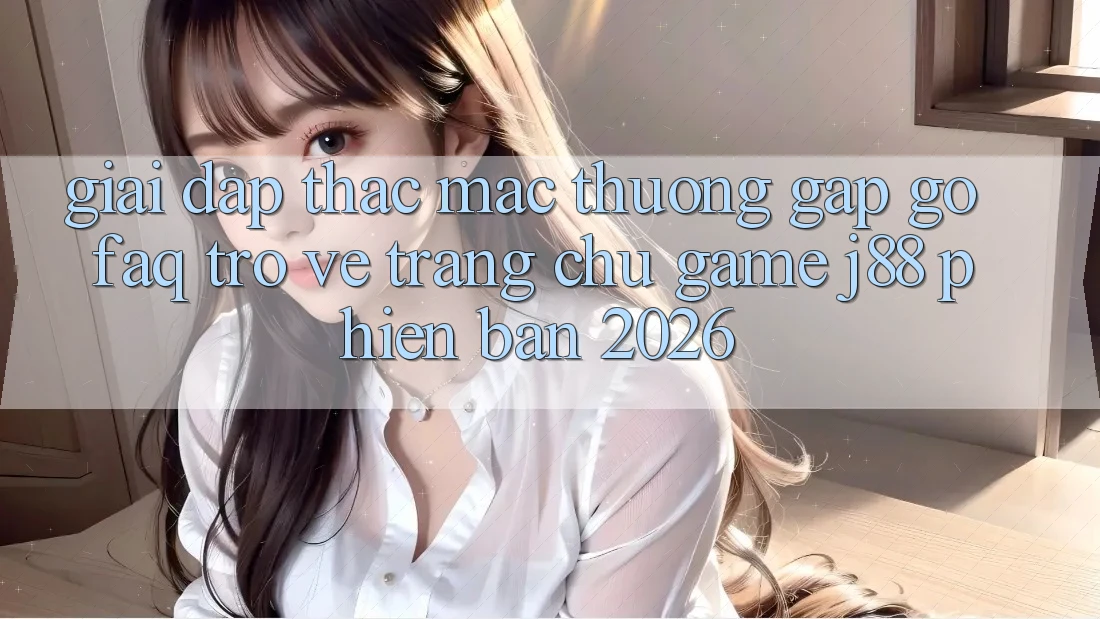 Giải Đáp Thắc Mắc Thường Gặp gỡ (FAQ) Trở về Trang chủ Game j88 Phiên Bản 2026 Giải Đáp Thắc Mắc Thường Gặp gỡ (FAQ) Trở về Trang chủ Game j88 Phiên Bản 2026