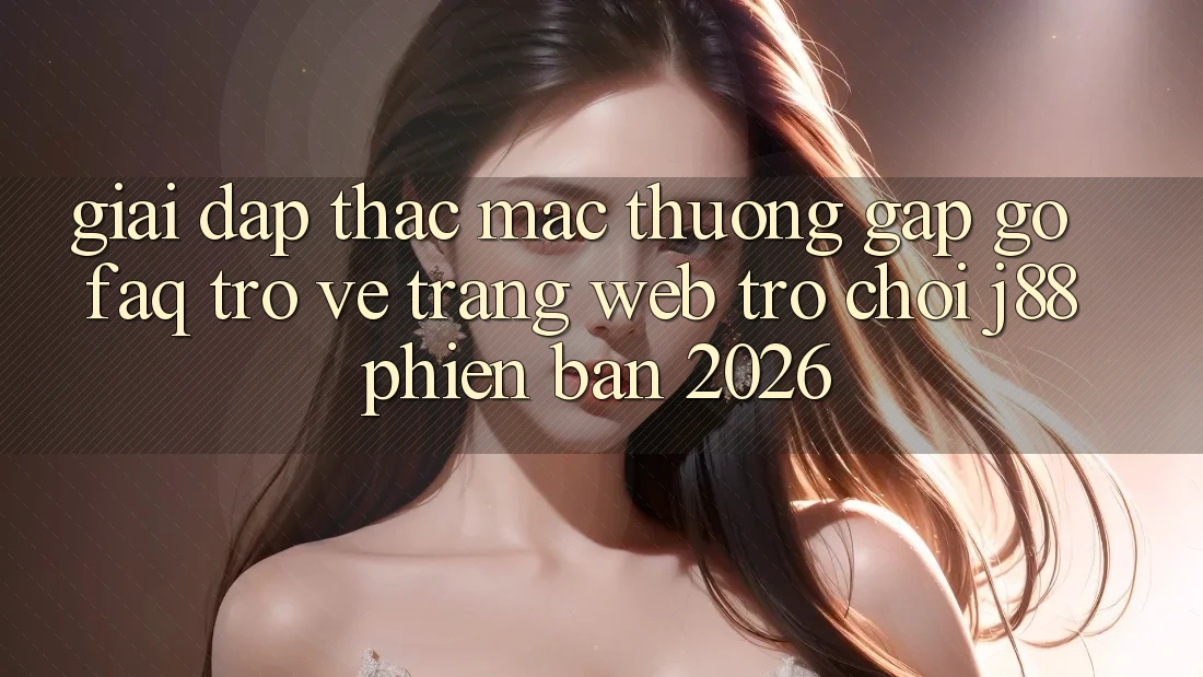 Giải Đáp Thắc Mắc Thường Gặp gỡ (FAQ) Trở về Trang web Trò chơi j88 Phiên Bản 2026 Giải Đáp Thắc Mắc Thường Gặp gỡ (FAQ) Trở về Trang web Trò chơi j88 Phiên Bản 2026