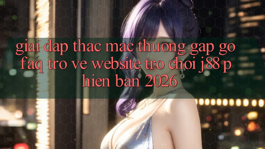 Giải Đáp Thắc Mắc Thường Gặp gỡ (FAQ) Trở về Website Trò chơi j88 Phiên Bản 2026