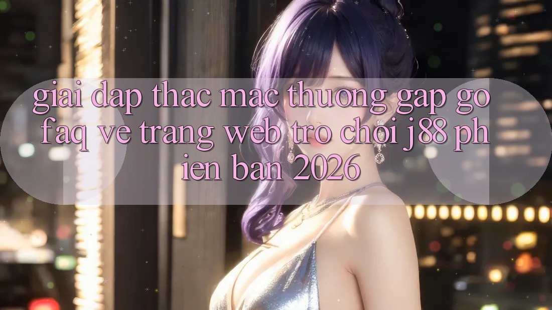 Giải Đáp Thắc Mắc Thường Gặp gỡ (FAQ) Về Trang web Trò chơi j88 Phiên Bản 2026