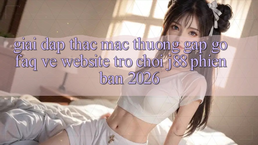 Giải Đáp Thắc Mắc Thường Gặp gỡ (FAQ) Về Website Trò chơi j88 Phiên Bản 2026