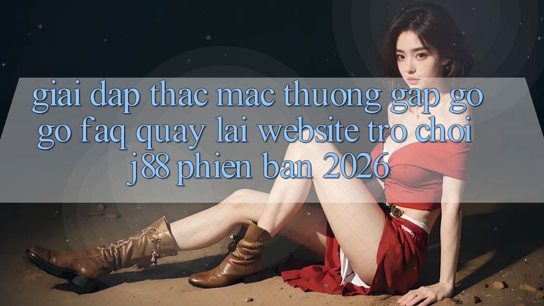 Giải Đáp Thắc Mắc Thường Gặp gỡ gỡ (FAQ) Quay lại Website Trò chơi j88 Phiên Bản 2026 Giải Đáp Thắc Mắc Thường Gặp gỡ gỡ (FAQ) Quay lại Website Trò chơi j88 Phiên Bản 2026