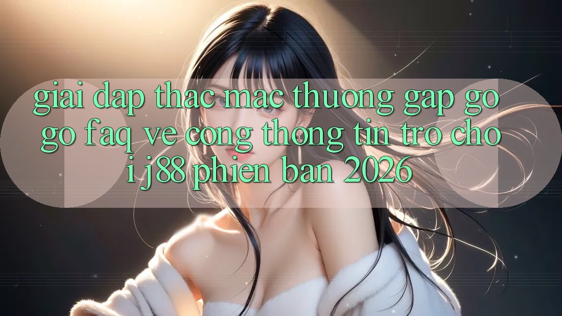Giải Đáp Thắc Mắc Thường Gặp gỡ gỡ (FAQ) Về Cổng thông tin Trò chơi j88 Phiên Bản 2026 Giải Đáp Thắc Mắc Thường Gặp gỡ gỡ (FAQ) Về Cổng thông tin Trò chơi j88 Phiên Bản 2026