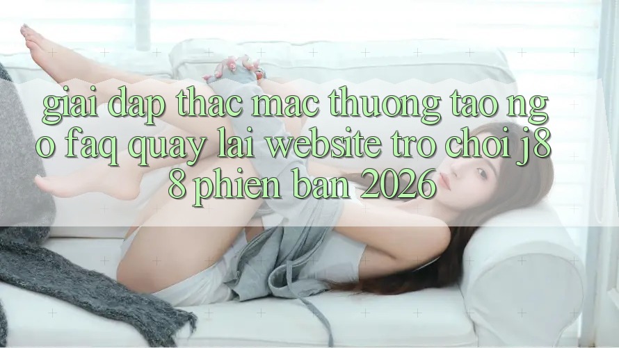 Giải Đáp Thắc Mắc Thường Tao ngộ (FAQ) Quay lại Website Trò chơi j88 Phiên Bản 2026