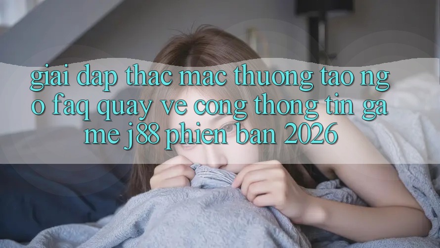 Giải Đáp Thắc Mắc Thường Tao ngộ (FAQ) Quay về Cổng thông tin Game j88 Phiên Bản 2026 Giải Đáp Thắc Mắc Thường Tao ngộ (FAQ) Quay về Cổng thông tin Game j88 Phiên Bản 2026