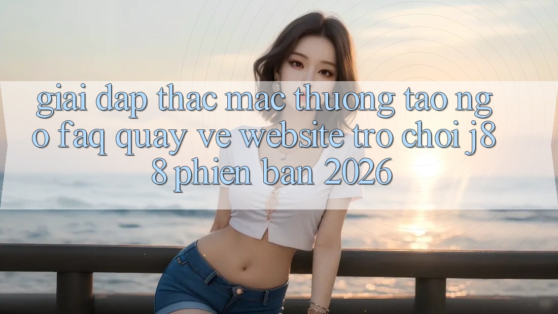 Giải Đáp Thắc Mắc Thường Tao ngộ (FAQ) Quay về Website Trò chơi j88 Phiên Bản 2026