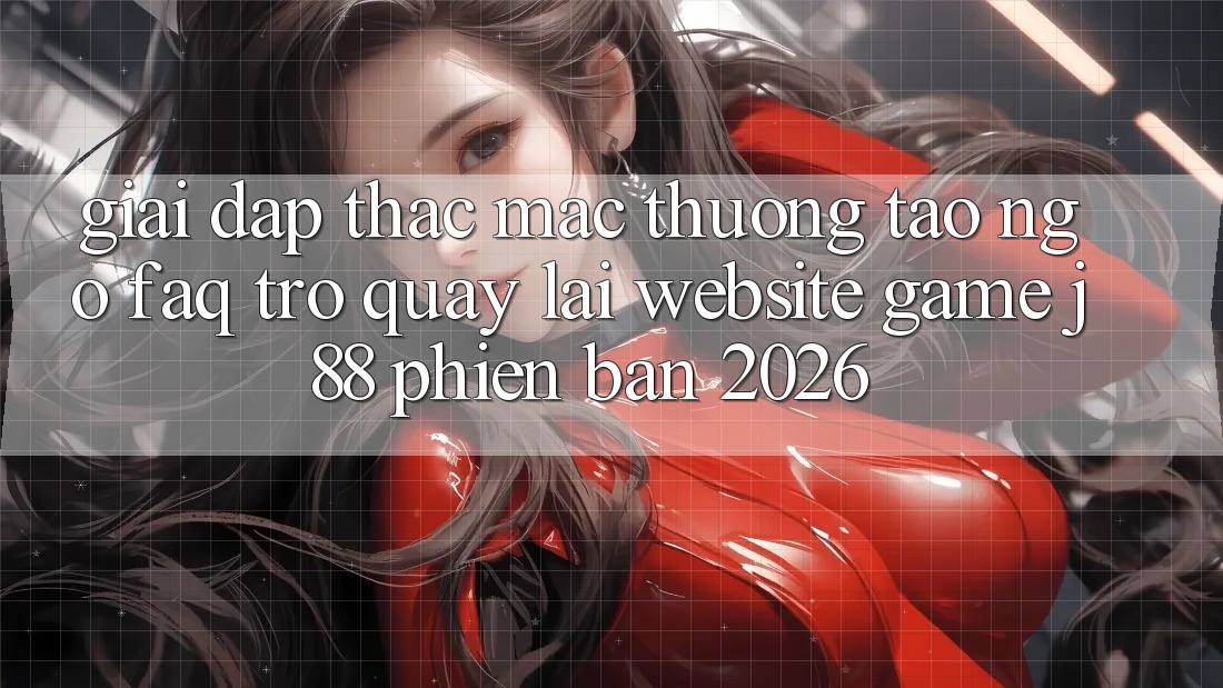 Giải Đáp Thắc Mắc Thường Tao ngộ (FAQ) Trở quay lại Website Game j88 Phiên Bản 2026 Giải Đáp Thắc Mắc Thường Tao ngộ (FAQ) Trở quay lại Website Game j88 Phiên Bản 2026