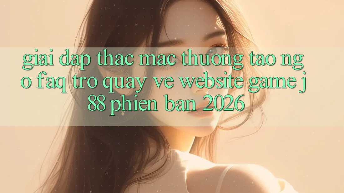 Giải Đáp Thắc Mắc Thường Tao ngộ (FAQ) Trở quay về Website Game j88 Phiên Bản 2026 Giải Đáp Thắc Mắc Thường Tao ngộ (FAQ) Trở quay về Website Game j88 Phiên Bản 2026