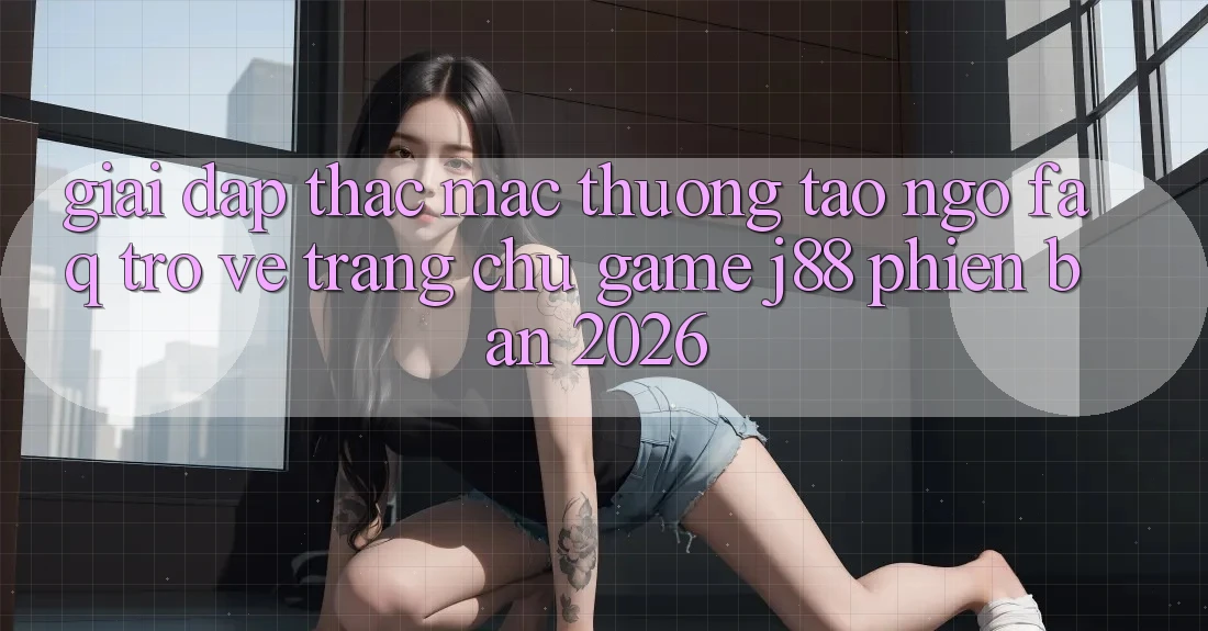 Giải Đáp Thắc Mắc Thường Tao ngộ (FAQ) Trở về Trang chủ Game j88 Phiên Bản 2026