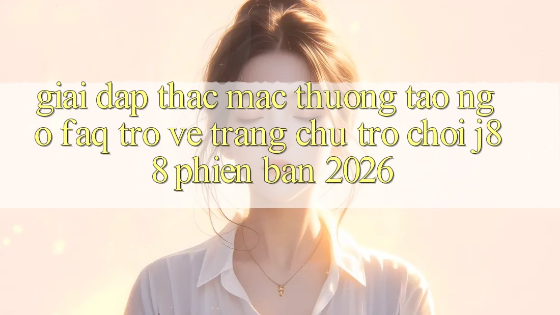 Giải Đáp Thắc Mắc Thường Tao ngộ (FAQ) Trở về Trang chủ Trò chơi j88 Phiên Bản 2026