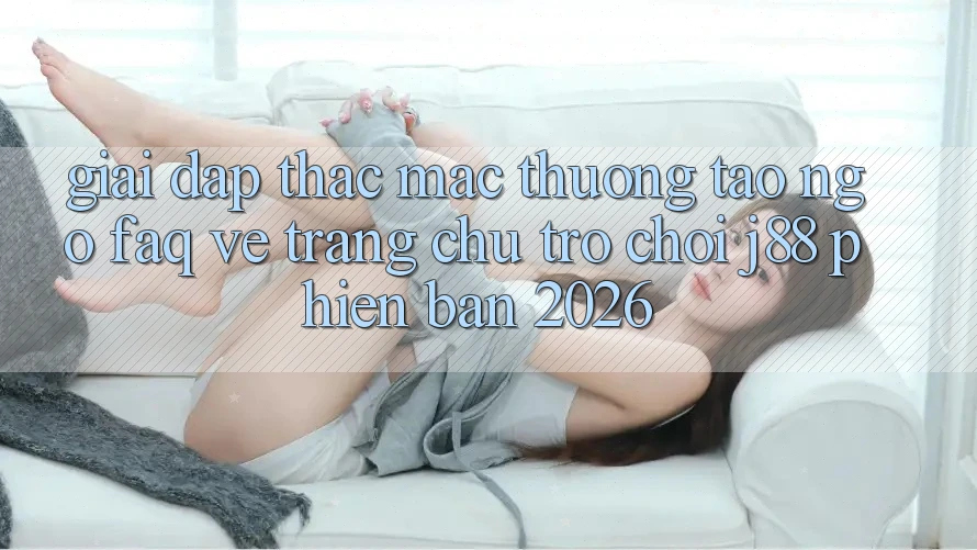 Giải Đáp Thắc Mắc Thường Tao ngộ (FAQ) Về Trang chủ Trò chơi j88 Phiên Bản 2026
