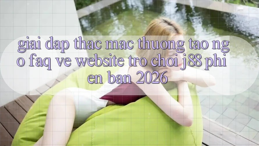 Giải Đáp Thắc Mắc Thường Tao ngộ (FAQ) Về Website Trò chơi j88 Phiên Bản 2026