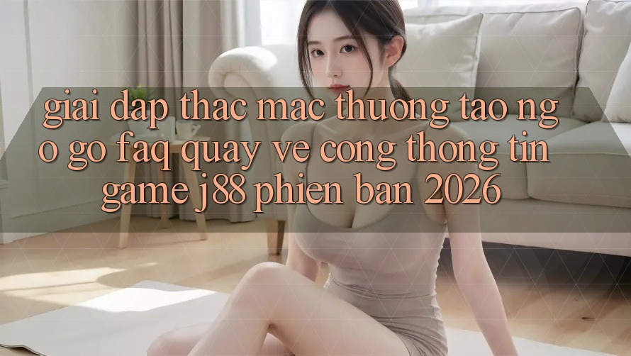 Giải Đáp Thắc Mắc Thường Tao ngộ gỡ (FAQ) Quay về Cổng thông tin Game j88 Phiên Bản 2026 Giải Đáp Thắc Mắc Thường Tao ngộ gỡ (FAQ) Quay về Cổng thông tin Game j88 Phiên Bản 2026