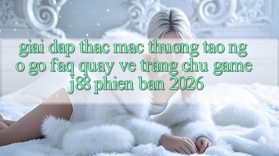 Giải Đáp Thắc Mắc Thường Tao ngộ gỡ (FAQ) Quay về Trang chủ Game j88 Phiên Bản 2026 Giải Đáp Thắc Mắc Thường Tao ngộ gỡ (FAQ) Quay về Trang chủ Game j88 Phiên Bản 2026