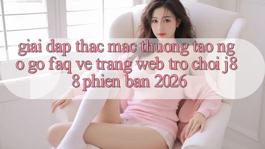 Giải Đáp Thắc Mắc Thường Tao ngộ gỡ (FAQ) Về Trang web Trò chơi j88 Phiên Bản 2026 Giải Đáp Thắc Mắc Thường Tao ngộ gỡ (FAQ) Về Trang web Trò chơi j88 Phiên Bản 2026