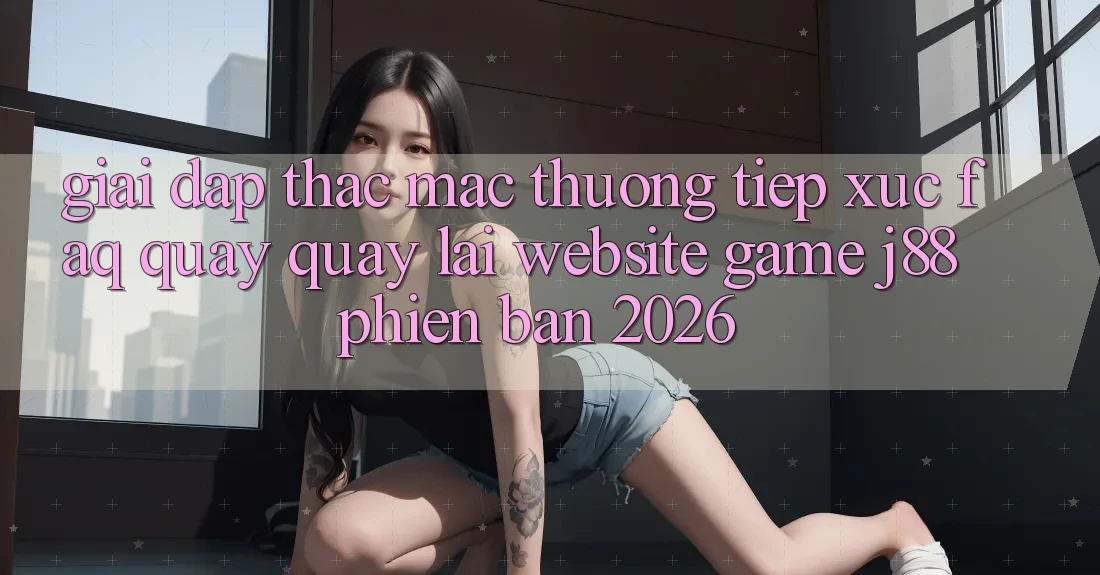 Giải Đáp Thắc Mắc Thường Tiếp xúc (FAQ) Quay quay lại Website Game j88 Phiên Bản 2026