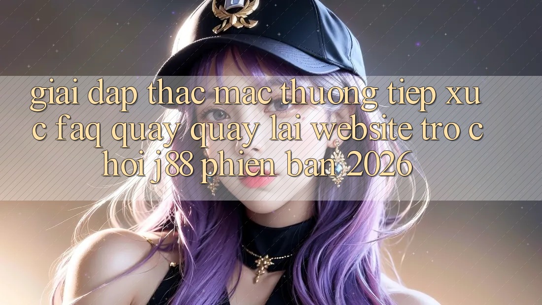Giải Đáp Thắc Mắc Thường Tiếp xúc (FAQ) Quay quay lại Website Trò chơi j88 Phiên Bản 2026 Giải Đáp Thắc Mắc Thường Tiếp xúc (FAQ) Quay quay lại Website Trò chơi j88 Phiên Bản 2026