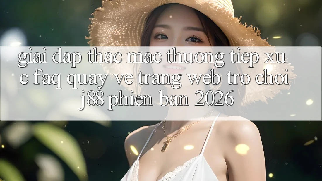 Giải Đáp Thắc Mắc Thường Tiếp xúc (FAQ) Quay về Trang web Trò chơi j88 Phiên Bản 2026 Giải Đáp Thắc Mắc Thường Tiếp xúc (FAQ) Quay về Trang web Trò chơi j88 Phiên Bản 2026